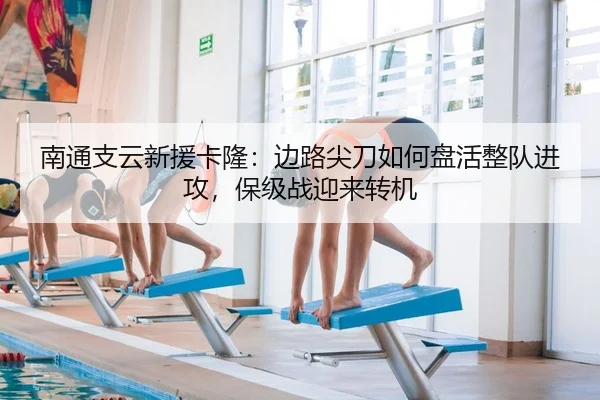 南通支云新援卡隆：边路尖刀如何盘活整队进攻，保级战迎来转机